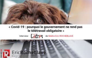 « Covid-19 : pourquoi le gouvernement ne rend pas le télétravail obligatoire » Interview Courrier Cadres de Maître Eric ROCHEBLAVE