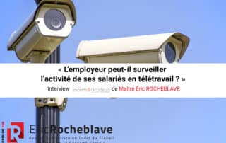 « L’employeur peut-il surveiller l’activité de ses salariés en télétravail ? » Interview experts&décideurs de Maître Eric ROCHEBLAVE