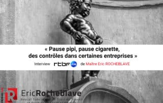 « Pause pipi, pause cigarette, des contrôles dans certaines entreprises » Interview rtbf de Maître Eric ROCHEBLAVE