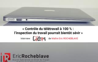 « Contrôle du télétravail à 100 % : l’inspection du travail pourrait bientôt sévir » Interview Courrier Cadres de Maître Eric ROCHEBLAVE