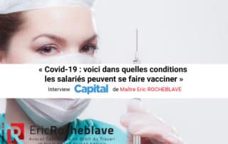 « Covid-19 : voici dans quelles conditions les salariés peuvent se faire vacciner » Interview Capital de Maître Eric ROCHEBLAVE