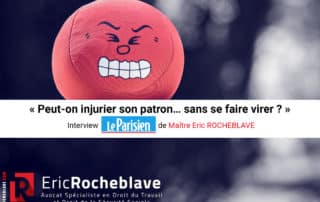 « Peut-on injurier son patron… sans se faire virer ? » Interview Le Parisien de Maître Eric ROCHEBLAVE