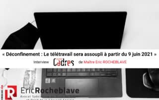 « Déconfinement : Le télétravail sera assoupli à partir du 9 juin 2021 » Interview Courrier Cadres de Maître Eric ROCHEBLAVE