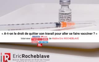 « A-t-on le droit de quitter son travail pour aller se faire vacciner ? » Interview de Maître Eric ROCHEBLAVE