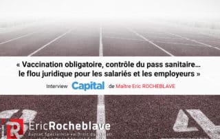 « Vaccination obligatoire, contrôle du pass sanitaire… le flou juridique pour les salariés et les employeurs » Interview CAPITAL de Maître Eric ROCHEBLAVE