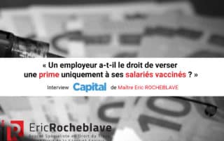 « Un employeur a-t-il le droit de verser une prime uniquement à ses salariés vaccinés ? » Interview CAPITAL de Maître Eric ROCHEBLAVE