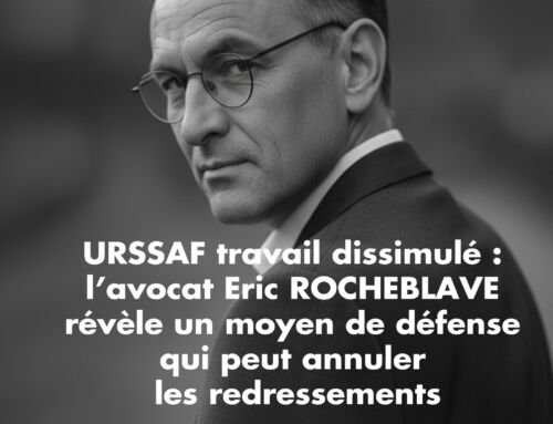 URSSAF travail dissimulé : l’avocat Eric ROCHEBLAVE révèle un moyen de défense qui peut annuler les redressements